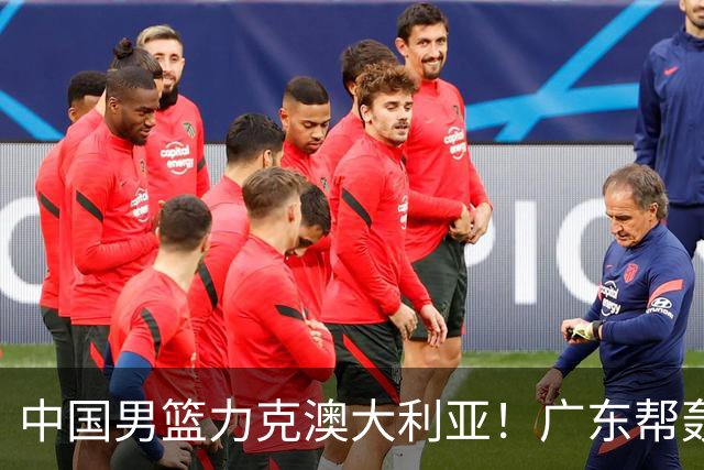 中国男篮力克澳大利亚！广东帮轰17+8，王俊杰23+6带队赢球